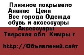 Пляжное покрывало Ананас › Цена ­ 1 200 - Все города Одежда, обувь и аксессуары » Аксессуары   . Тверская обл.,Кимры г.